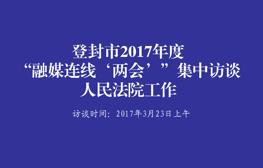 登封市2017年度“融媒连线‘两会’”集中访谈人民法院工作