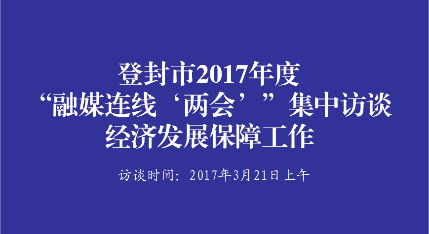 登封市2017年度“融媒连线‘两会’”集中访谈经济发展保障工作